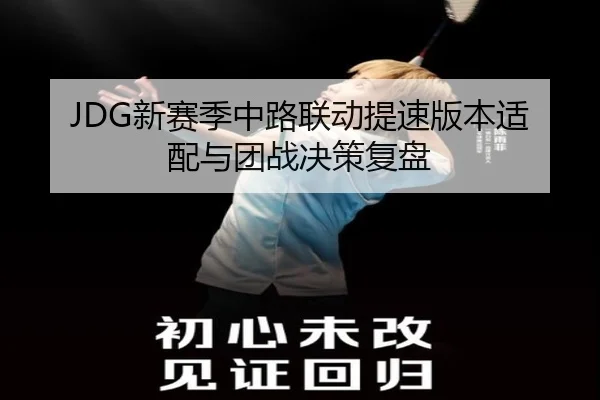 JDG新赛季中路联动提速版本适配与团战决策复盘